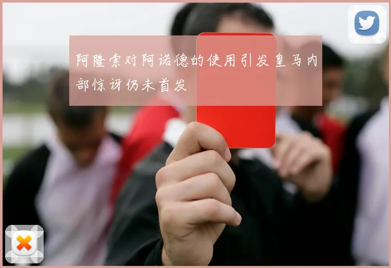 阿隆索对阿诺德的使用引发皇马内部惊讶仍未首发