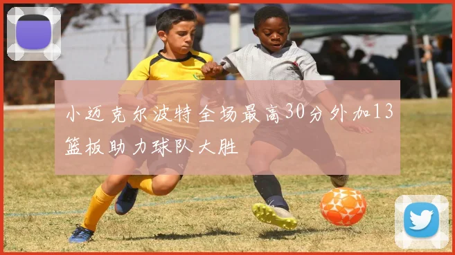 小迈克尔波特全场最高30分外加13篮板助力球队大胜