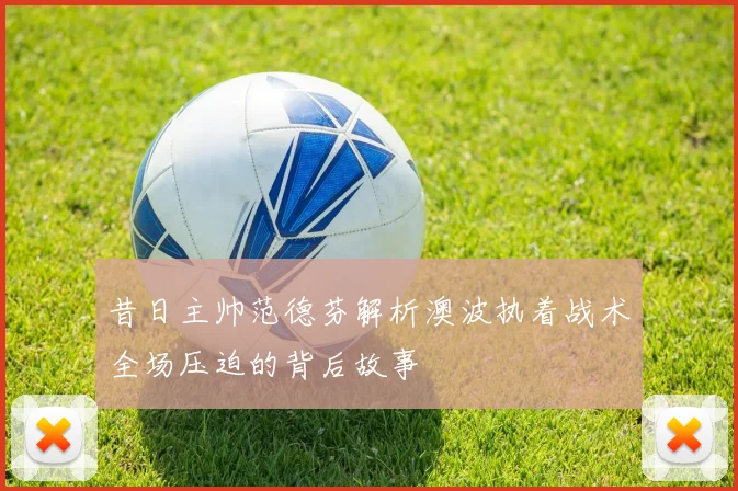 昔日主帅范德芬解析澳波执着战术全场压迫的背后故事