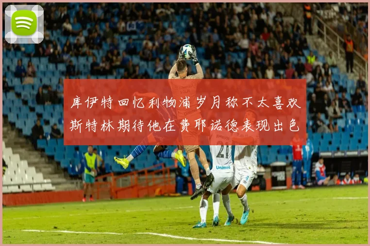 库伊特回忆利物浦岁月称不太喜欢斯特林期待他在费耶诺德表现出色