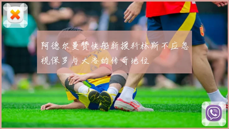 阿德尔曼赞快船新援科林斯不应忽视保罗与大洛的传奇地位
