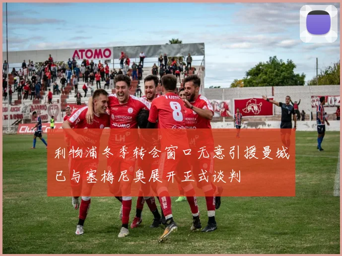 利物浦冬季转会窗口无意引援曼城已与塞梅尼奥展开正式谈判