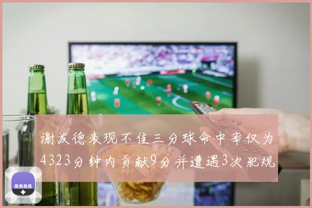 谢泼德表现不佳三分球命中率仅为4323分钟内贡献9分并遭遇3次犯规