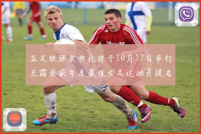 亚足联颁奖典礼将于10月17日举行王霜荣获年度最佳女足运动员提名