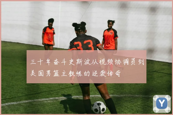 三十年奋斗史斯波从视频协调员到美国男篮主教练的逆袭传奇
