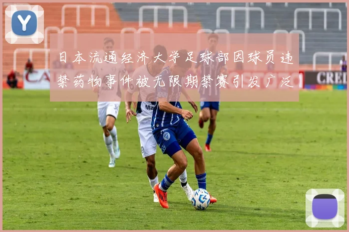 日本流通经济大学足球部因球员违禁药物事件被无限期禁赛引发广泛关注
