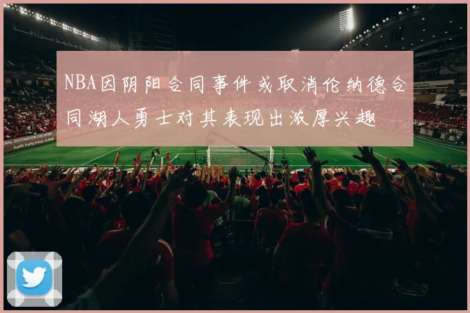 NBA因阴阳合同事件或取消伦纳德合同湖人勇士对其表现出浓厚兴趣