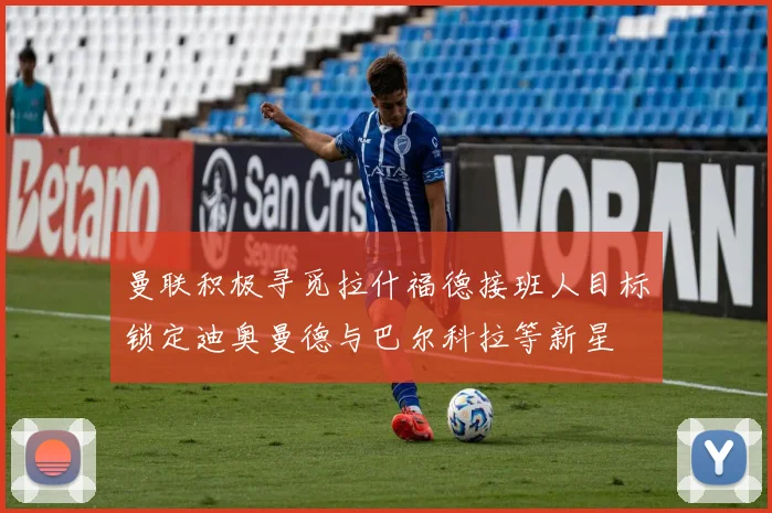 曼联积极寻觅拉什福德接班人目标锁定迪奥曼德与巴尔科拉等新星