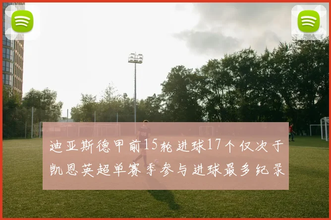 迪亚斯德甲前15轮进球17个仅次于凯恩英超单赛季参与进球最多纪录为18个