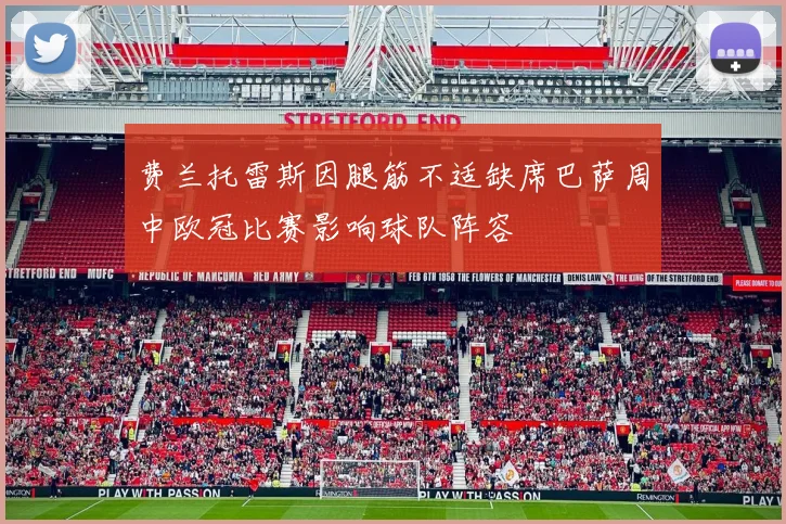 费兰托雷斯因腿筋不适缺席巴萨周中欧冠比赛影响球队阵容